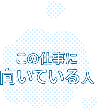 この仕事に向いている人